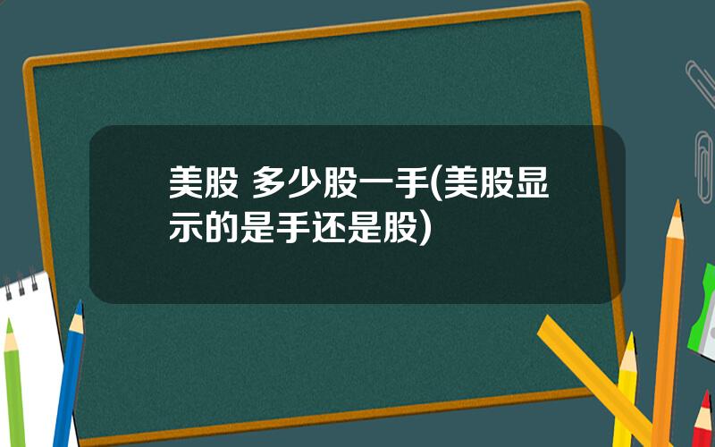 美股 多少股一手(美股显示的是手还是股)